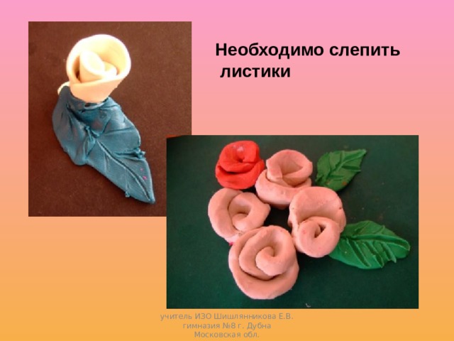 Необходимо слепить  листики учитель ИЗО Шишлянникова Е.В. гимназия №8 г. Дубна Московская обл. 