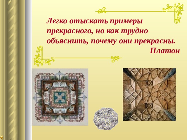   Легко отыскать примеры прекрасного, но как трудно объяснить, почему они прекрасны. Платон 
