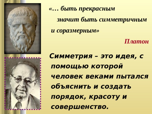 «… быть прекрасным значит быть симметричным  и соразмерным» Платон  Симметрия – это идея, с помощью которой человек веками пытался объяснить и создать порядок, красоту и совершенство.  Г. Вейль 