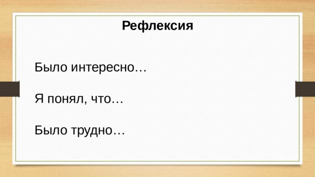 Рефлексия Было интересно… Я понял, что…   Было трудно… 