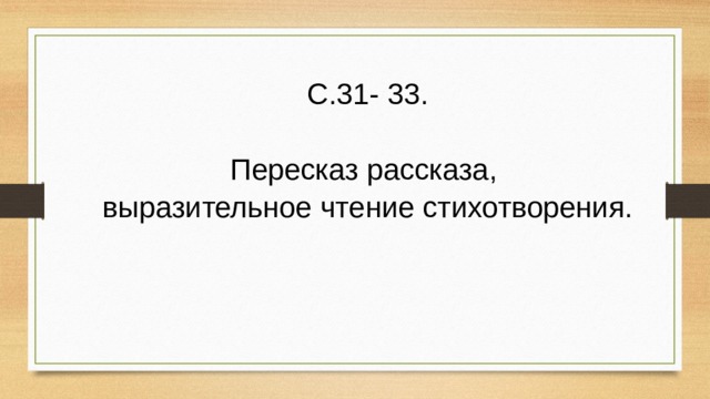С.31- 33. Пересказ рассказа, выразительное чтение стихотворения. 
