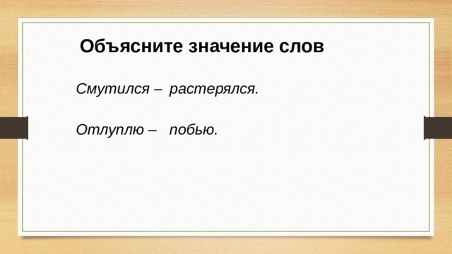 Объясните значение слов растерялся. Смутился – Отлуплю – побью. 