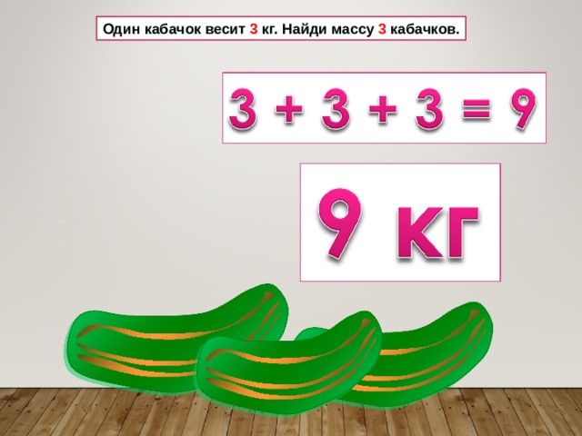 Один кабачок весит 3 кг. Найди массу 3 кабачков. 