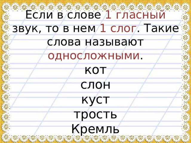 Если в слове 1 гласный звук, то в нем 1 слог .  Такие слова называют односложными .  кот  слон  куст  трость  Кремль  