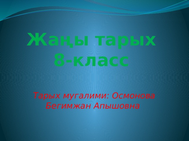         Жаңы тарых  8-класс   Тарых мугалими: Осмонова Бегимжан Апышовна 
