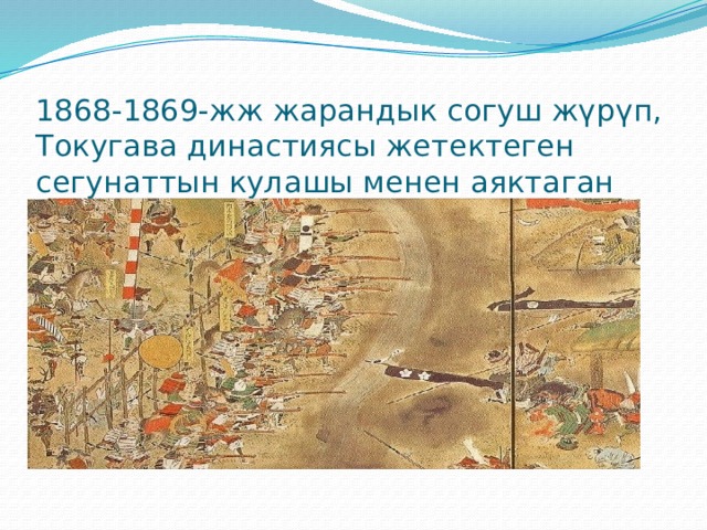 1868-1869-жж жарандык согуш жүрүп, Токугава династиясы жетектеген сегунаттын кулашы менен аяктаган   