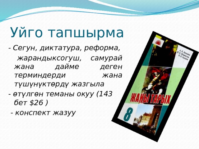 Уйго тапшырма - Сегун, диктатура, реформа,  жарандыксогуш, самурай жана дайме деген терминдерди жана түшүнүктөрдү жазгыла - өтүлгөн теманы окуу (143 бет $26 )  - конспект жазуу 