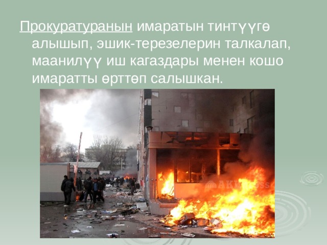 Прокуратуранын  имаратын тинтүүгө алышып, эшик-терезелерин талкалап, маанилүү иш кагаздары менен кошо имаратты өрттөп салышкан. 