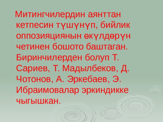  Митингчилердин аянттан кетпесин түшүнүп, бийлик оппозияциянын өкүлдөрүн четинен бошото баштаган. Биринчилерден болуп Т. Сариев, Т. Мадылбеков, Д. Чотонов, А. Эркебаев, Э. Ибраимовалар эркиндикке чыгышкан.  