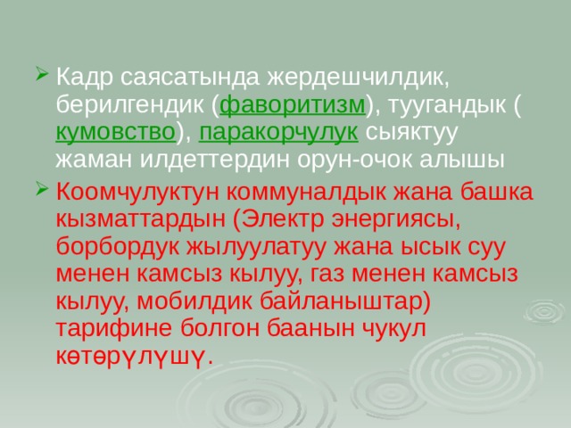 Кадр саясатында жердешчилдик, берилгендик ( фаворитизм ), туугандык ( кумовство ),  паракорчулук  сыяктуу жаман илдеттердин орун-очок алышы Коомчулуктун коммуналдык жана башка кызматтардын (Электр энергиясы, борбордук жылуулатуу жана ысык суу менен камсыз кылуу, газ менен камсыз кылуу, мобилдик байланыштар) тарифине болгон баанын чукул көтөрүлүшү. 