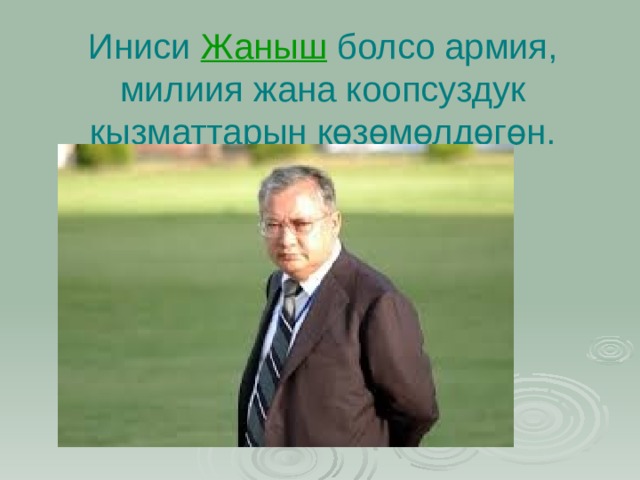 Иниси  Жаныш  болсо армия, милиия жана коопсуздук кызматтарын көзөмөлдөгөн. 