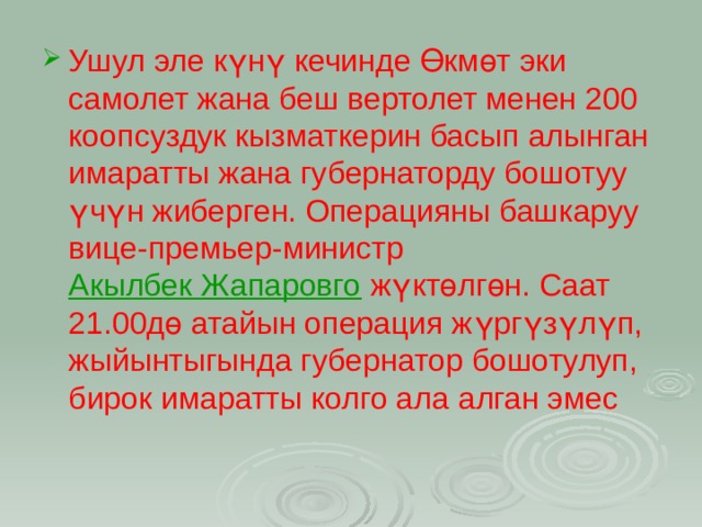 Ушул эле күнү кечинде Өкмөт эки самолет жана беш вертолет менен 200 коопсуздук кызматкерин басып алынган имаратты жана губернаторду бошотуу үчүн жиберген. Операцияны башкаруу вице-премьер-министр  Акылбек Жапаровго  жүктөлгөн. Саат 21.00дө атайын операция жүргүзүлүп, жыйынтыгында губернатор бошотулуп, бирок имаратты колго ала алган эмес  