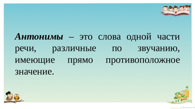 Антонимы  – это слова одной части речи, различные по звучанию, имеющие прямо противоположное значение. 