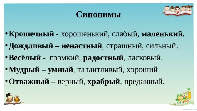 Синонимы Крошечный - хорошенький, слабый, маленький. Дождливый – ненастный , страшный, сильный. Весёлый - громкий, радостный , ласковый. Мудрый – умный , талантливый, хороший. Отважный – верный, храбрый , преданный. 