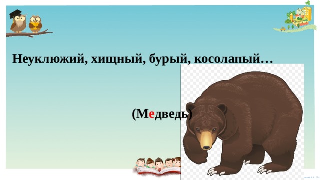  Неуклюжий, хищный, бурый, косолапый…  (М е дведь)  