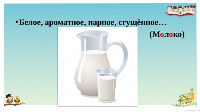 Белое, ароматное, парное, сгущённое… (М о л о ко) 