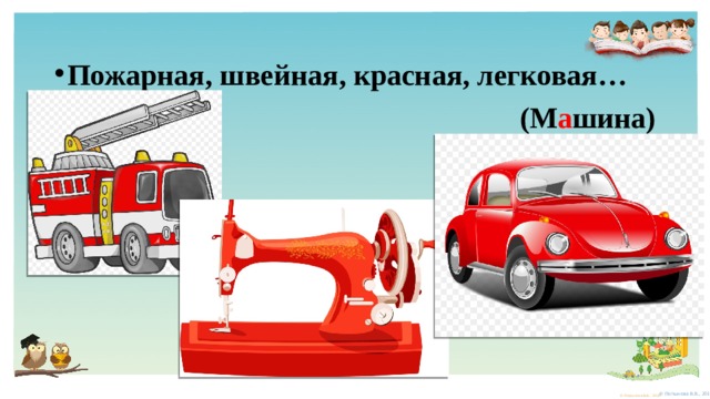 Пожарная, швейная, красная, легковая… (М а шина) 