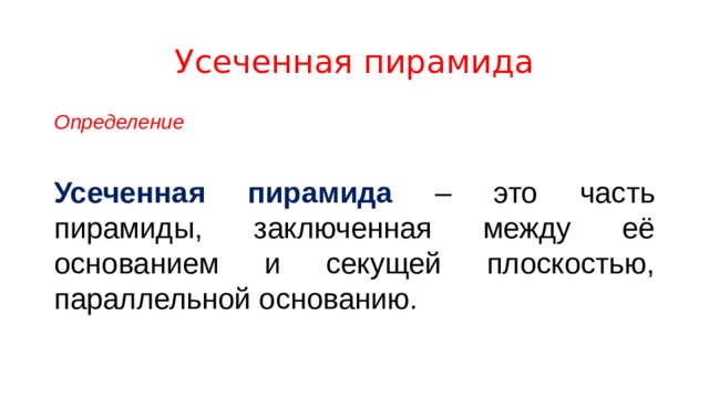 Усеченная пирамида Определение  Усеченная пирамида – это часть пирамиды, заключенная между её основанием и секущей плоскостью, параллельной основанию. 