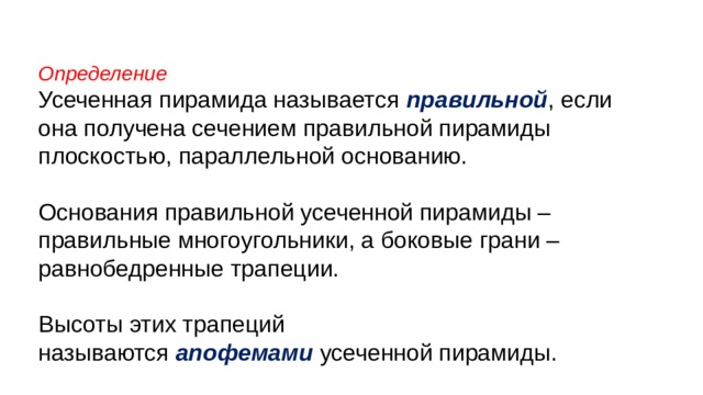 Определение  Усеченная пирамида называется  правильной , если она получена сечением правильной пирамиды плоскостью, параллельной основанию. Основания правильной усеченной пирамиды – правильные многоугольники, а боковые грани – равнобедренные трапеции. Высоты этих трапеций называются  апофемами  усеченной пирамиды. 