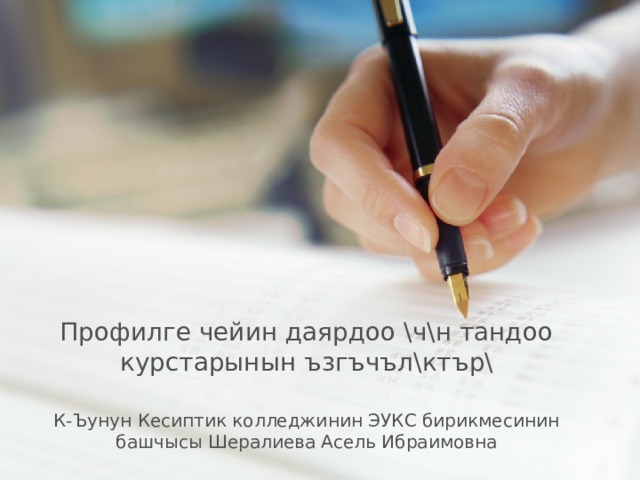 Профилге чейин даярдоо \ч\н тандоо курстарынын ъзгъчъл\ктър\ К-Ъунун Кесиптик колледжинин ЭУКС бирикмесинин башчысы Шералиева Асель Ибраимовна  