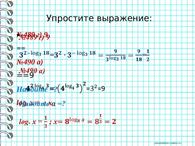 Упростите выражение: № 489 г) 9   == № 490 а) ==9 Найдите =? log a x = ; x     