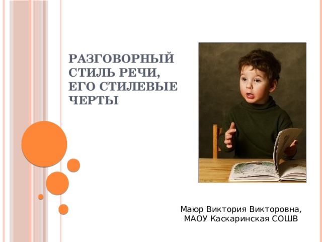 РАЗГОВОРНЫЙ СТИЛЬ РЕЧИ,  ЕГО СТИЛЕВЫЕ ЧЕРТЫ   Маюр Виктория Викторовна, МАОУ Каскаринская СОШВ 