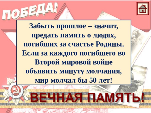 Забыть прошлое – значит,  предать память о людях,  погибших за счастье Родины.  Если за каждого погибшего во Второй мировой войне  объявить минуту молчания,  мир молчал бы 50 лет! 
