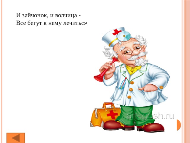 И зайчонок, и волчица -  Все бегут к нему лечиться 