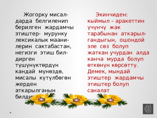  Экинчиден: кыймыл – аракеттин үчүнчү жак тарабынан аткарыл- гандыгын, ошондой эле сөз болуп жаткан учурдан алда канча мурда болуп өткөнүн көрсөттү. Демек, мындай этиштер жардамчы этиштер болуп саналат  Жогорку мисал- дарда белгиленип берилген жардамчы этиштер- мурунку лексикалык маани-лерин сактабастан, негизги этиш бил-дирген түшүнүктөрдүн кандай мүнөздө, мисалы күтүлбөгөн жерден аткарылганын билдирди. 