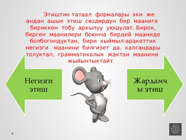 Негизги этиш Жардамчы этиш  Этиштин татаал формалары эки же андан ашык этиш сөздөрдүн бир мааниге бириккен тобу аркылуу уюшулат. Бирок, берген маанилери боюнча бирдей мааниде болбогондуктан, бири кыймыл-аракеттик негизги маанини билгизет да, калгандары толуктап, грамматикалык жактан маанини жыйынтыктайт . 