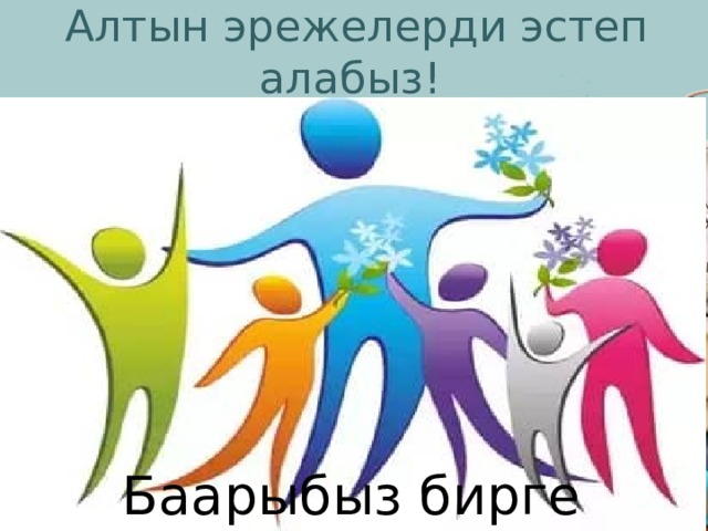 Алтын эрежелерди эстеп алабыз!  Баарыбыз бирге 