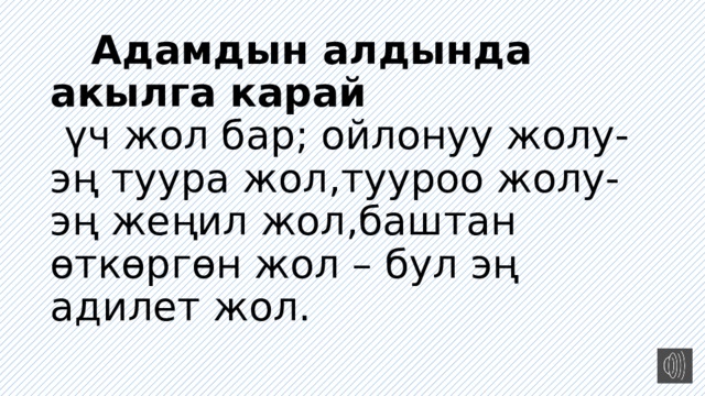  Адамдын алдында акылга карай   үч жол бар; ойлонуу жолу- эң туура жол,тууроо жолу- эң жеңил жол,баштан өткөргөн жол – бул эң адилет жол.   