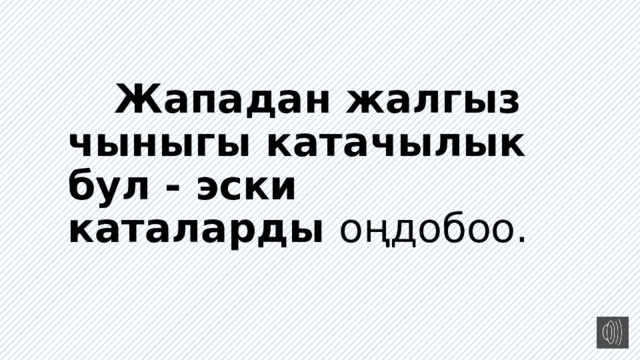  Жападан жалгыз чыныгы катачылык бул - эски каталарды о ңдобоо. 