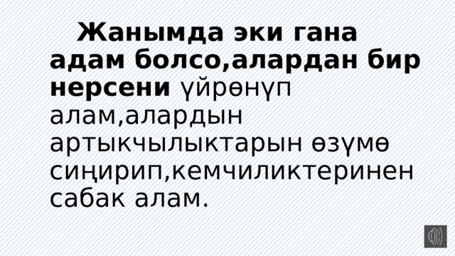  Жанымда эки гана адам болсо,алардан бир нерсени үйрөнүп алам,алардын артыкчылыктарын өзүмө сиңирип,кемчиликтеринен сабак алам. 