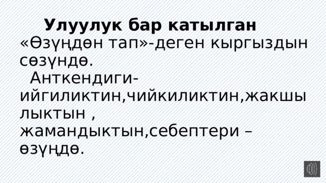  Улуулук бар катылган  « Өзүңдөн тап»-деген кыргыздын сөзүндө.  Анткендиги- ийгиликтин,чийкиликтин,жакшылыктын , жамандыктын,себептери –өзүңдө. 