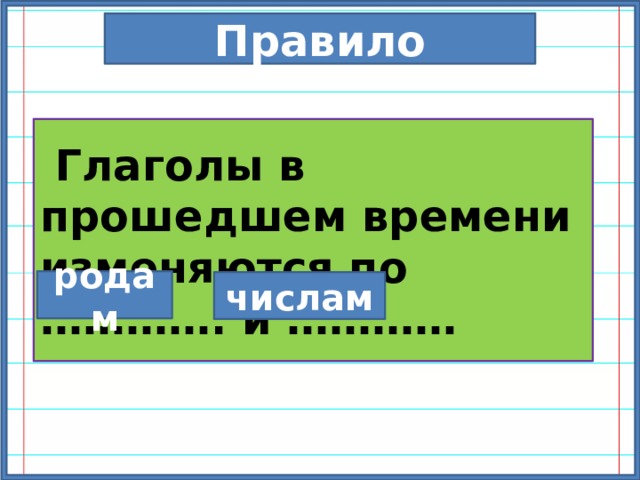 Правило  Глаголы в прошедшем времени изменяются по …………. и ………… родам числам 