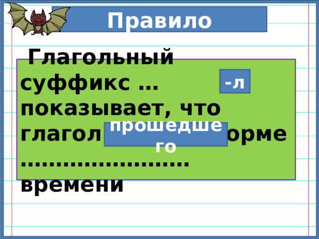 Правило  Глагольный суффикс … показывает, что глагол стоит в форме …………………… времени -л прошедшего 