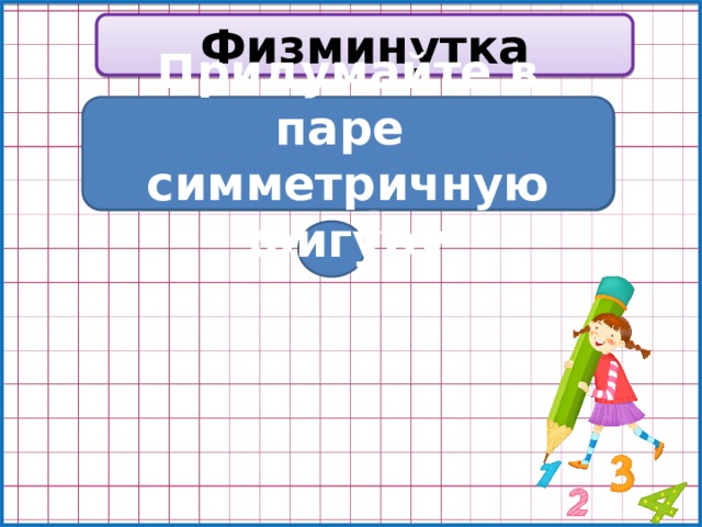 Физминутка Придумайте в паре симметричную фигуру Расположите руки симметрично Расположите ноги симметрично 