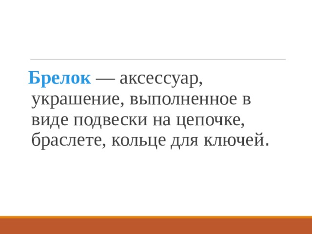 Брелок  — аксессуар, украшение, выполненное в виде подвески на цепочке, браслете, кольце для ключей . 