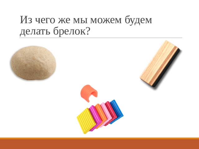Из чего же мы можем будем делать брелок? 