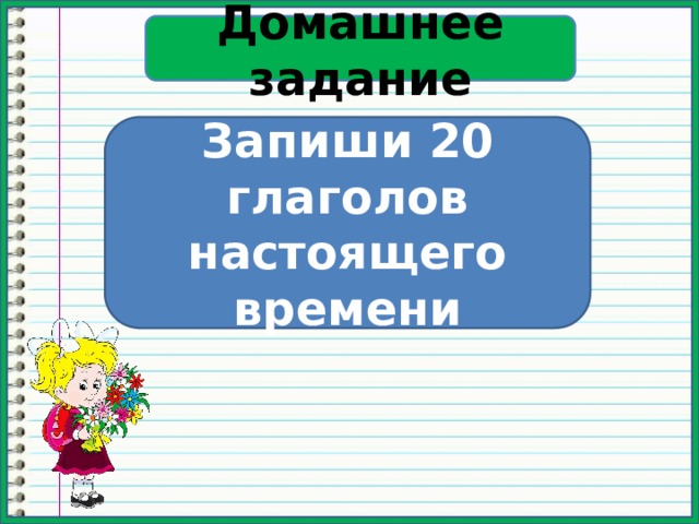 Домашнее задание Запиши 20 глаголов настоящего времени 