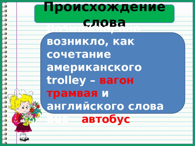 Происхождение слова Возможно, оно возникло, как сочетание американского trolley – вагон трамвая и английского слова bus – автобус 