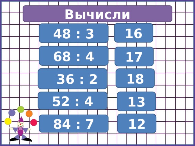 Вычисли 16 48 : 3 68 : 4 17  36 : 2 18 13 52 : 4 12 84 : 7 