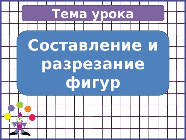Тема урока Составление и разрезание фигур 