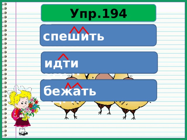 Упр.194 Спешат – н.в., мн.ч. спешить идти Идёт – н.в., ед.ч. Бежит – н.в., ед.ч. бежать 