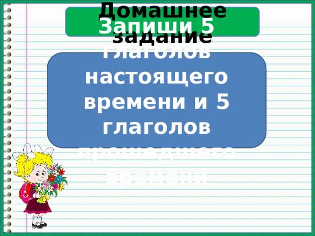 Домашнее задание Запиши 5 глаголов настоящего времени и 5 глаголов прошедшего времени 
