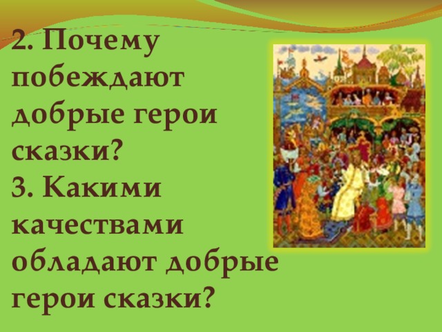  2. Почему побеждают добрые герои сказки?  3. Какими качествами обладают добрые  герои сказки?  