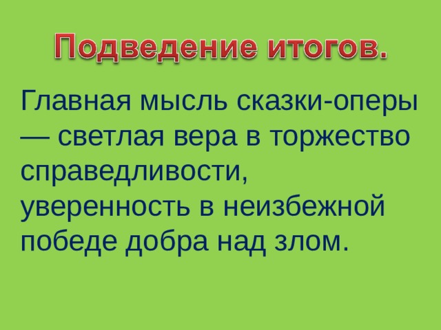 Главная мысль сказки-оперы — светлая вера в торжество справедливости, уверенность в неизбежной победе добра над злом. 