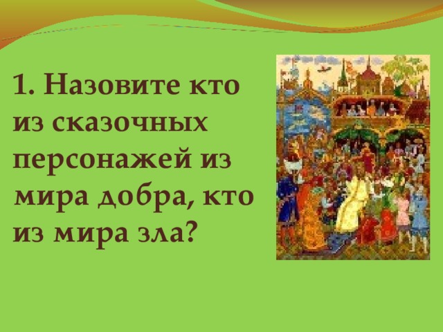 1. Назовите кто  из сказочных персонажей из мира добра, кто из мира зла?    