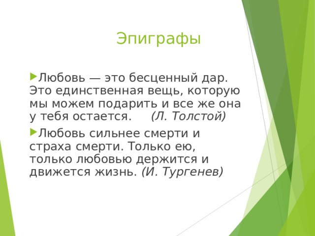 Эпиграфы  Любовь — это бесценный дар. Это единственная вещь, которую мы можем подарить и все же она у тебя остается. (Л. Толстой) Любовь сильнее смерти и страха смерти. Только ею, только любовью держится и движется жизнь. (И. Тургенев) 